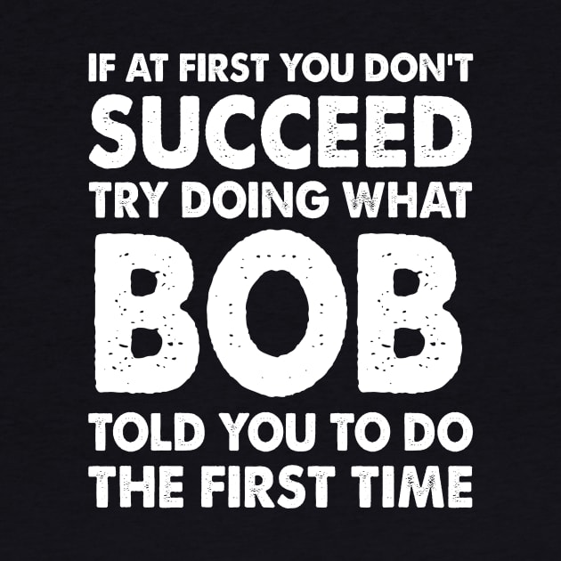 If At First You Don'T Succeed Try Doing What Bob Told You To Do The First Time by MonataHedd